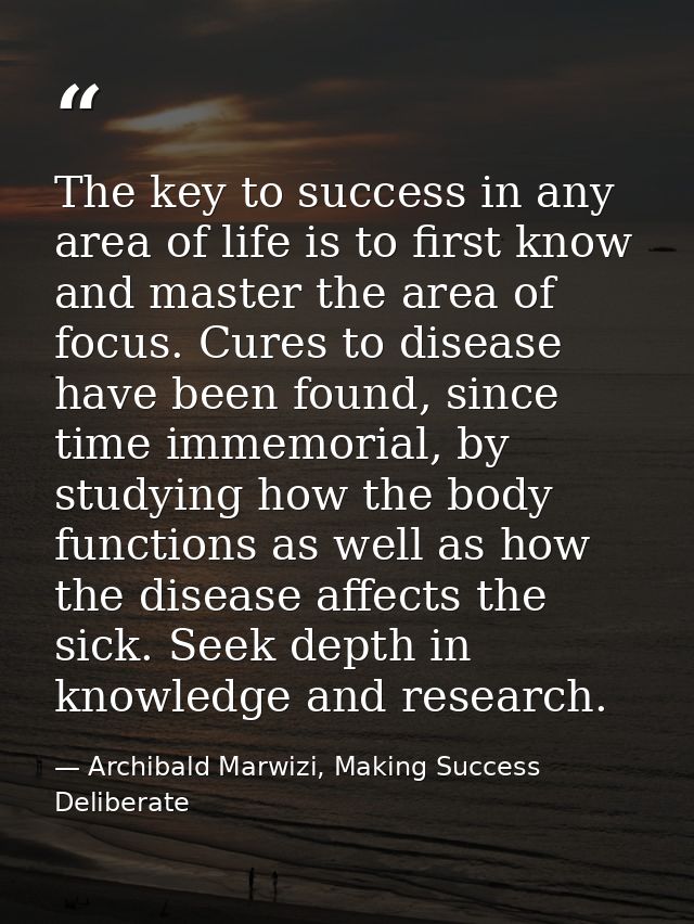 The key to success in any area of life is to first know and master the area of focus. Cures to disease have been found,  — Archibald Marwizi, Making Success Deliberate