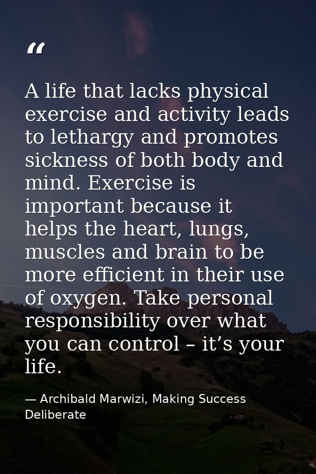 A life that lacks physical exercise and activity leads to lethargy and promotes sickness of both body and mind. Exercise — Archibald Marwizi, Making Success Deliberate