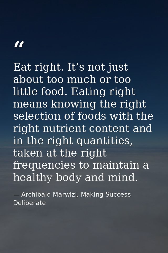 Eat right. It’s not just about too much or too little food. Eating right means knowing the right selection of foods with — Archibald Marwizi, Making Success Deliberate