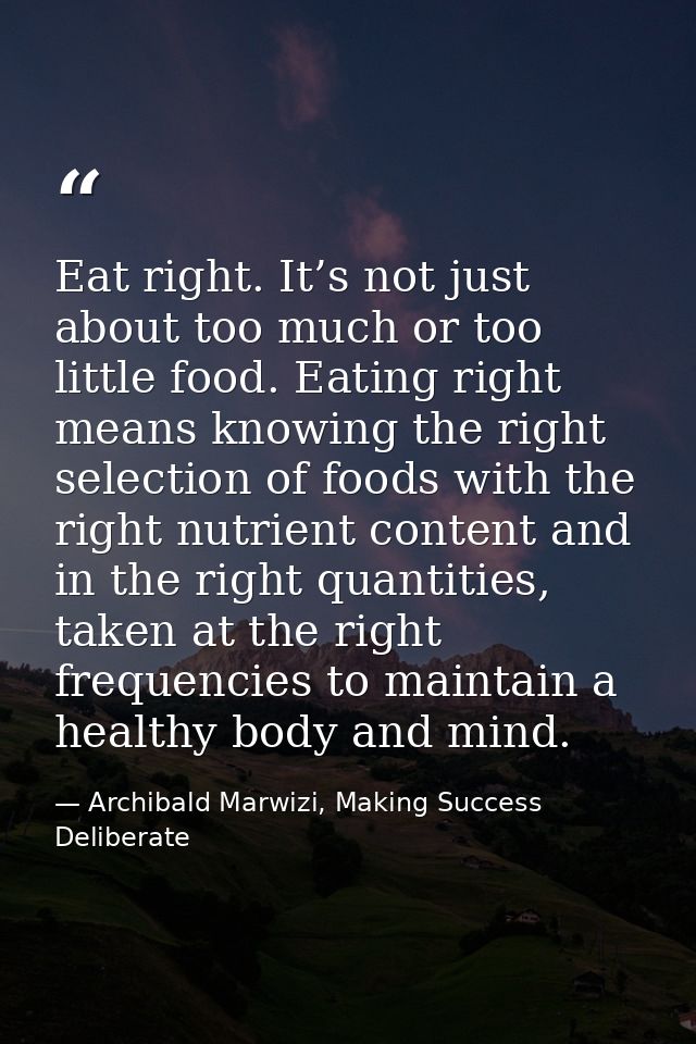 Eat right. It’s not just about too much or too little food. Eating right means knowing the right selection of foods with — Archibald Marwizi, Making Success Deliberate