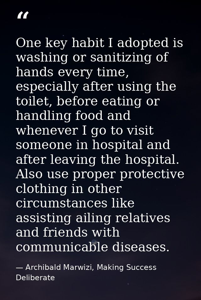 One key habit I adopted is washing or sanitizing of hands every time, especially after using the toilet, before eating o — Archibald Marwizi, Making Success Deliberate