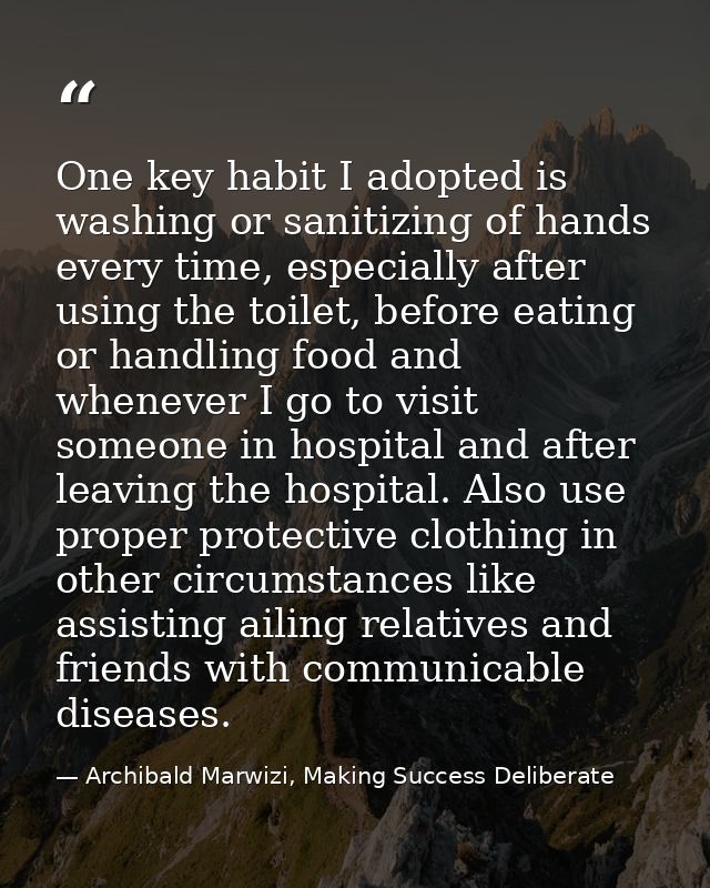 One key habit I adopted is washing or sanitizing of hands every time, especially after using the toilet, before eating o — Archibald Marwizi, Making Success Deliberate