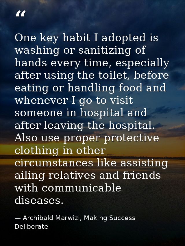One key habit I adopted is washing or sanitizing of hands every time, especially after using the toilet, before eating o — Archibald Marwizi, Making Success Deliberate