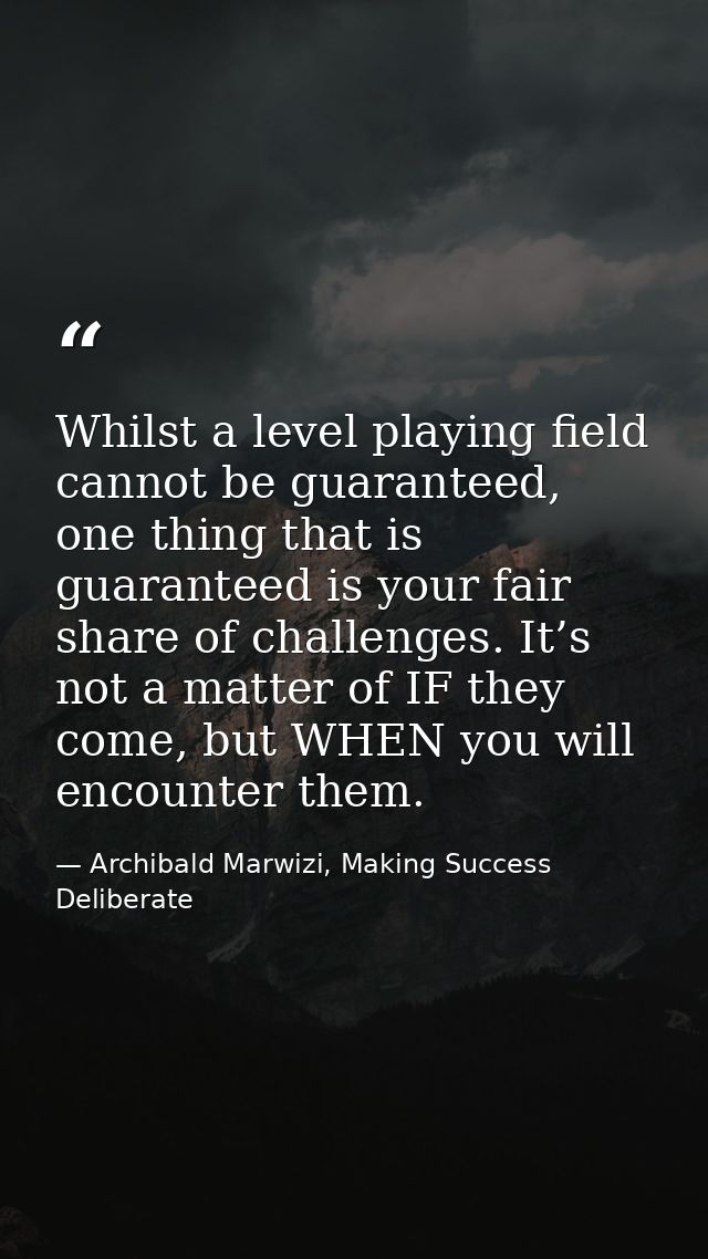 Whilst a level playing field cannot be guaranteed, one thing that is guaranteed is your fair share of challenges. It’s n — Archibald Marwizi, Making Success Deliberate