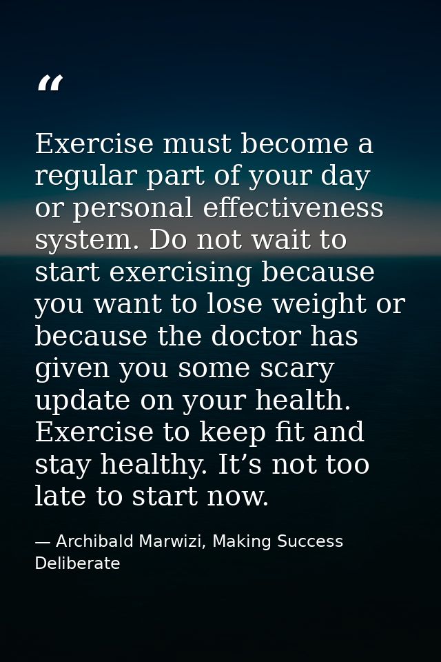 Exercise must become a regular part of your day or personal effectiveness system. Do not wait to start exercising becaus — Archibald Marwizi, Making Success Deliberate