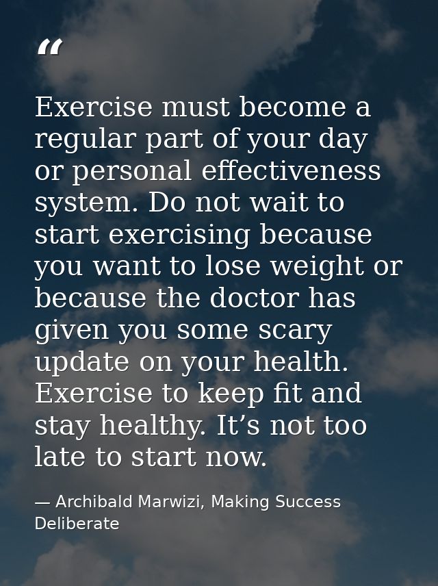 Exercise must become a regular part of your day or personal effectiveness system. Do not wait to start exercising becaus — Archibald Marwizi, Making Success Deliberate