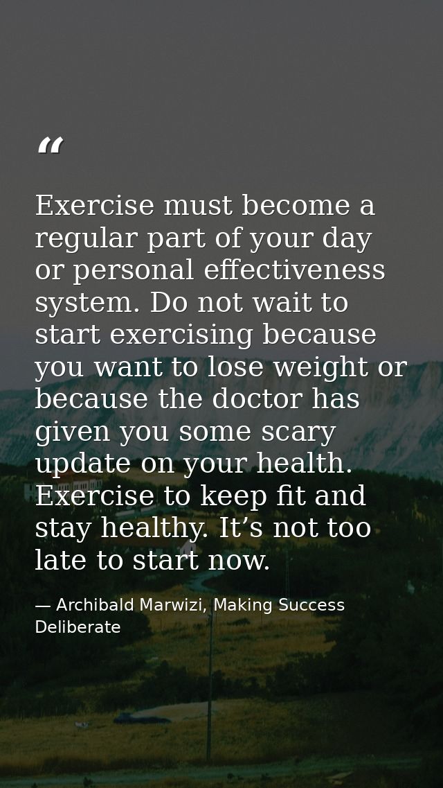 Exercise must become a regular part of your day or personal effectiveness system. Do not wait to start exercising becaus — Archibald Marwizi, Making Success Deliberate