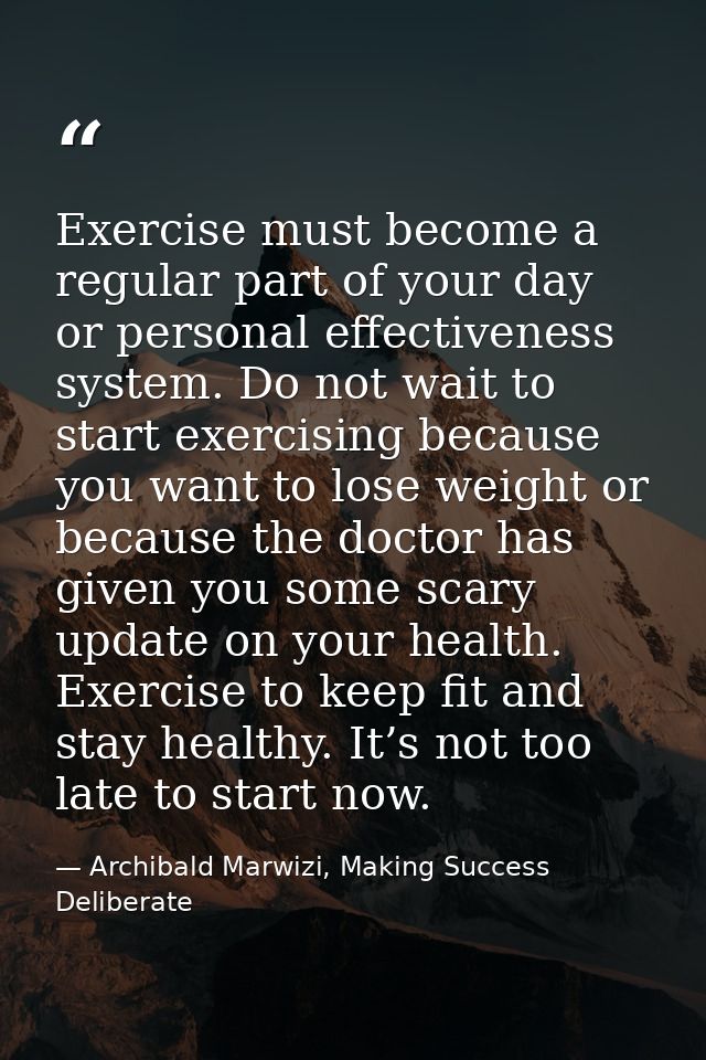 Exercise must become a regular part of your day or personal effectiveness system. Do not wait to start exercising becaus — Archibald Marwizi, Making Success Deliberate