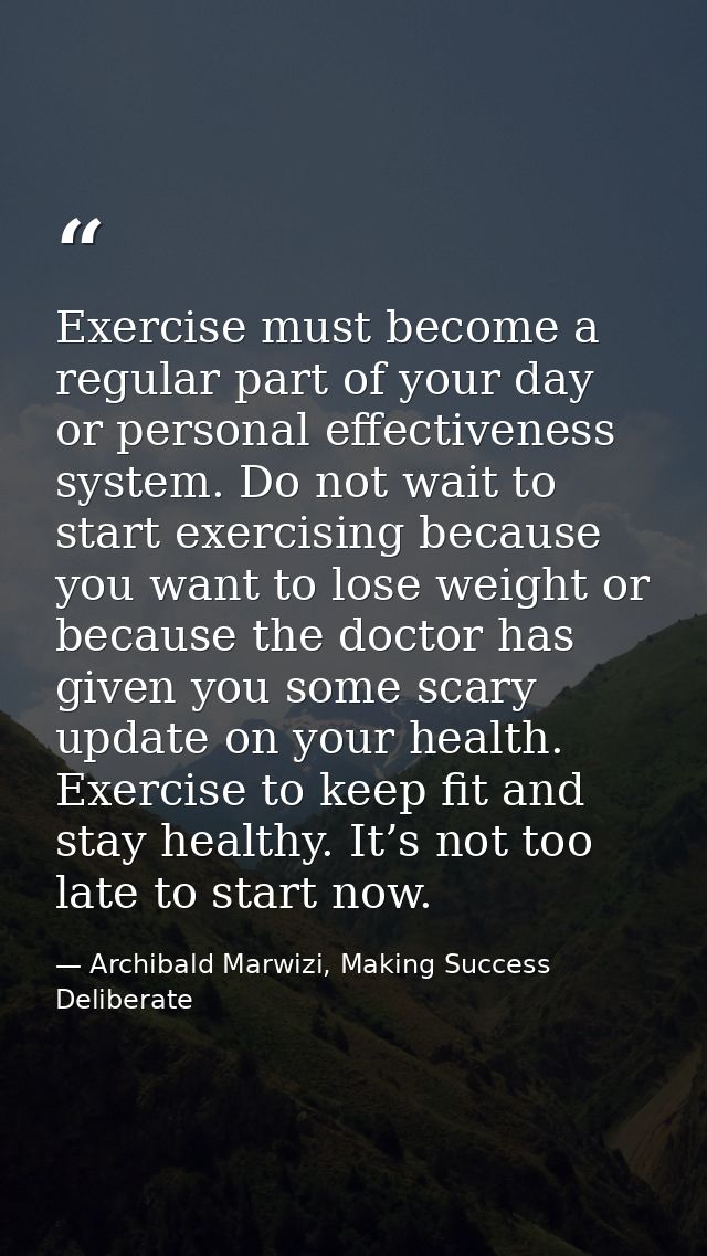 Exercise must become a regular part of your day or personal effectiveness system. Do not wait to start exercising becaus — Archibald Marwizi, Making Success Deliberate