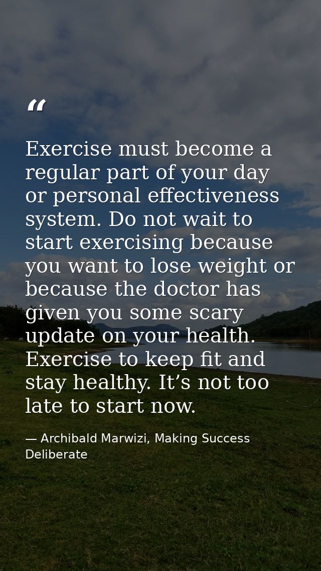Exercise must become a regular part of your day or personal effectiveness system. Do not wait to start exercising becaus — Archibald Marwizi, Making Success Deliberate