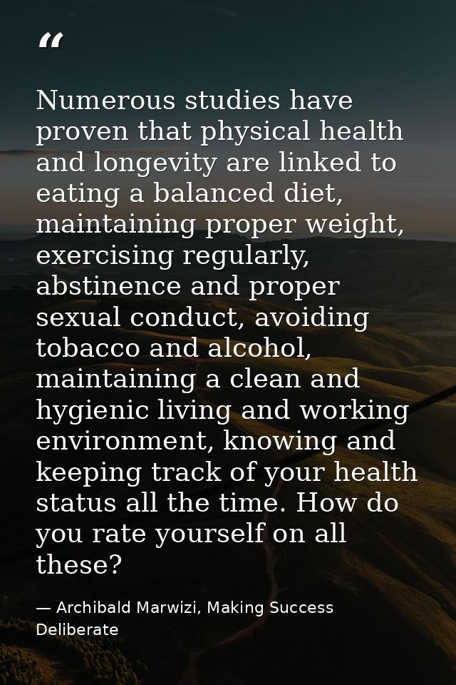 Numerous studies have proven that physical health and longevity are linked to eating a balanced diet, maintaining proper — Archibald Marwizi, Making Success Deliberate