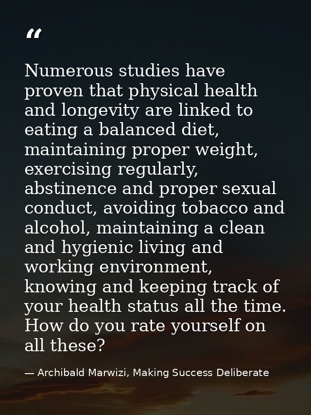 Numerous studies have proven that physical health and longevity are linked to eating a balanced diet, maintaining proper — Archibald Marwizi, Making Success Deliberate