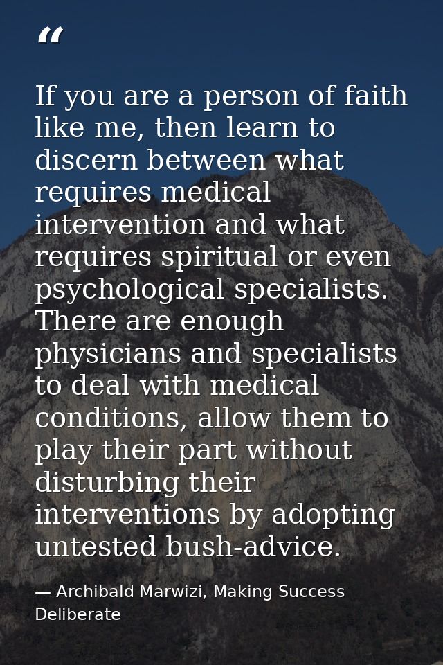 If you are a person of faith like me, then learn to discern between what requires medical intervention and what requires — Archibald Marwizi, Making Success Deliberate