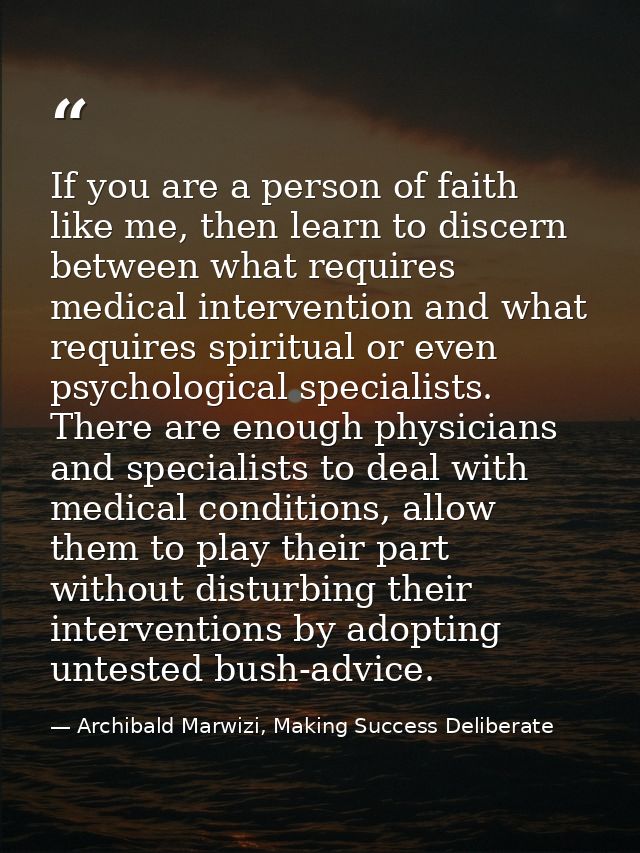 If you are a person of faith like me, then learn to discern between what requires medical intervention and what requires — Archibald Marwizi, Making Success Deliberate