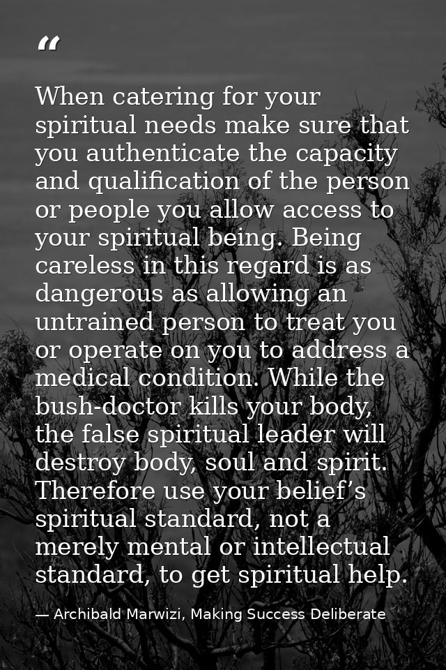 When catering for your spiritual needs make sure that you authenticate the capacity and qualification of the person or p — Archibald Marwizi, Making Success Deliberate