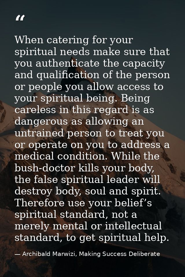When catering for your spiritual needs make sure that you authenticate the capacity and qualification of the person or p — Archibald Marwizi, Making Success Deliberate