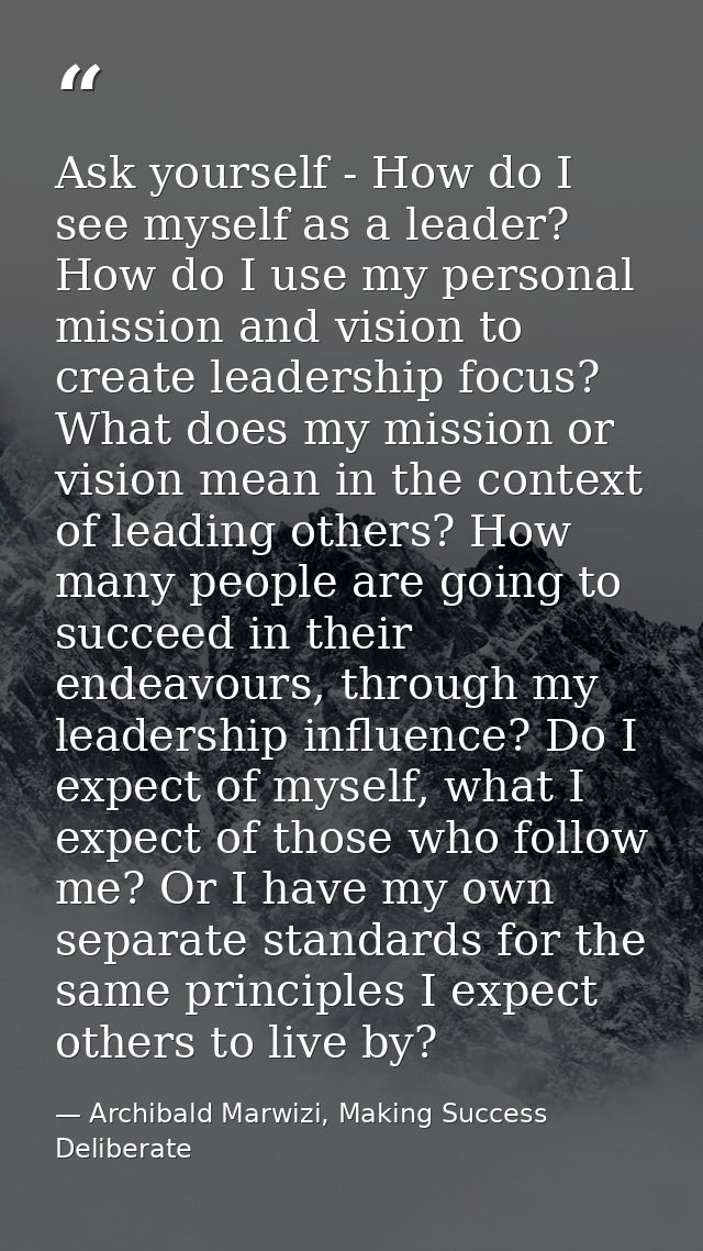 Ask yourself - How do I see myself as a leader? How do I use my personal mission and vision to create leadership focus?  — Archibald Marwizi, Making Success Deliberate
