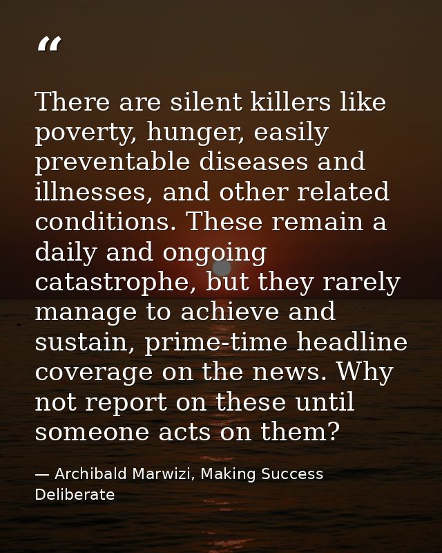 There are silent killers like poverty, hunger, easily preventable diseases and illnesses, and other related conditions.  — Archibald Marwizi, Making Success Deliberate