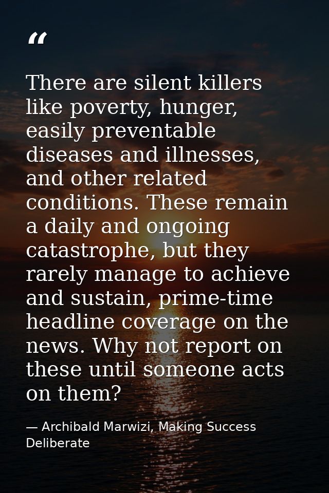 There are silent killers like poverty, hunger, easily preventable diseases and illnesses, and other related conditions.  — Archibald Marwizi, Making Success Deliberate