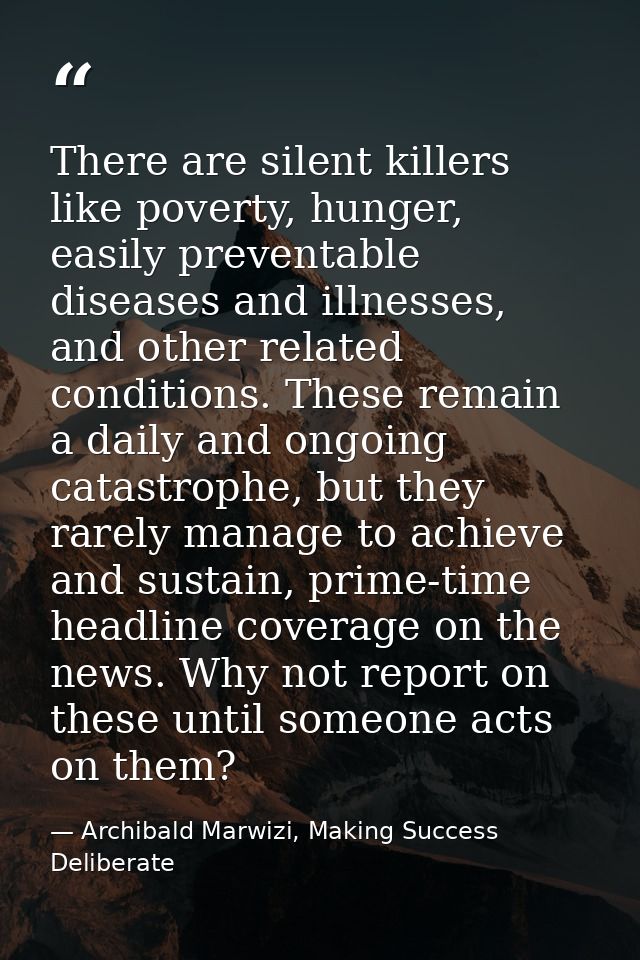 There are silent killers like poverty, hunger, easily preventable diseases and illnesses, and other related conditions.  — Archibald Marwizi, Making Success Deliberate