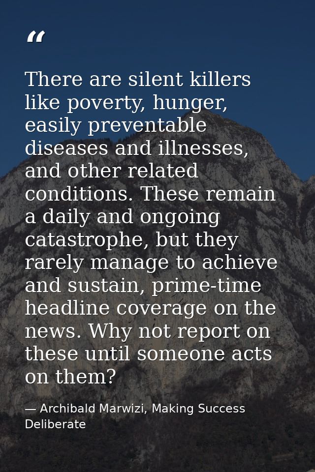 There are silent killers like poverty, hunger, easily preventable diseases and illnesses, and other related conditions.  — Archibald Marwizi, Making Success Deliberate