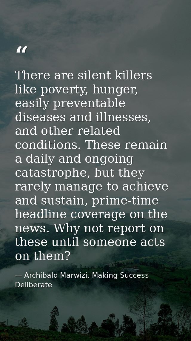 There are silent killers like poverty, hunger, easily preventable diseases and illnesses, and other related conditions.  — Archibald Marwizi, Making Success Deliberate