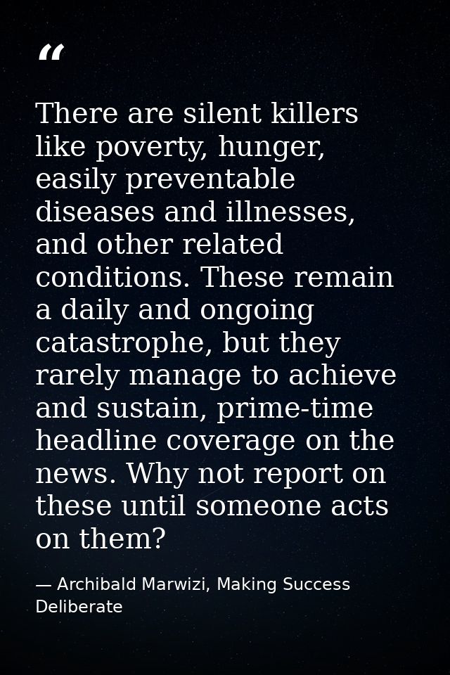 There are silent killers like poverty, hunger, easily preventable diseases and illnesses, and other related conditions.  — Archibald Marwizi, Making Success Deliberate
