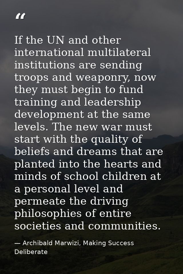 If the UN and other international multilateral institutions are sending troops and weaponry, now they must begin to fund — Archibald Marwizi, Making Success Deliberate