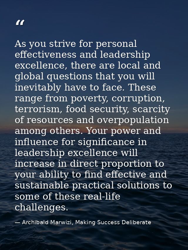 As you strive for personal effectiveness and leadership excellence, there are local and global questions that you will i — Archibald Marwizi, Making Success Deliberate