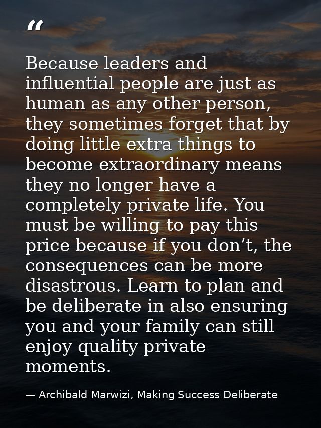 Because leaders and influential people are just as human as any other person, they sometimes forget that by doing little — Archibald Marwizi, Making Success Deliberate