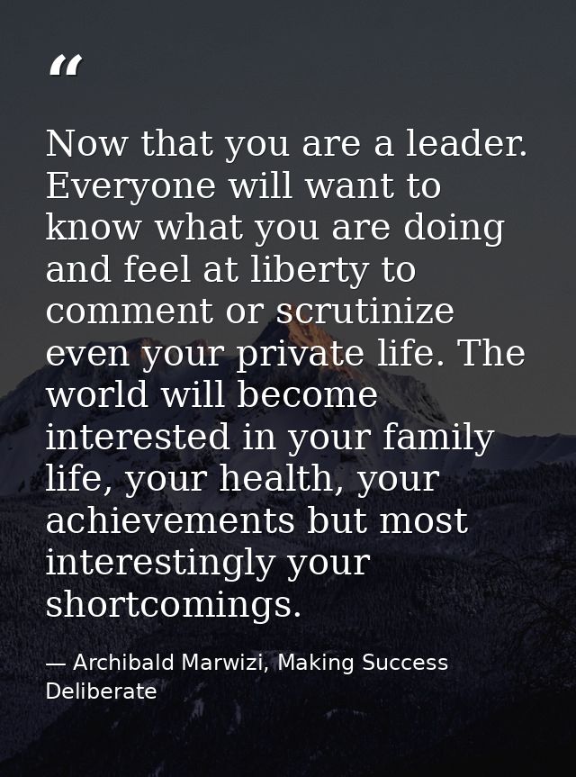 Now that you are a leader. Everyone will want to know what you are doing and feel at liberty to comment or scrutinize ev — Archibald Marwizi, Making Success Deliberate