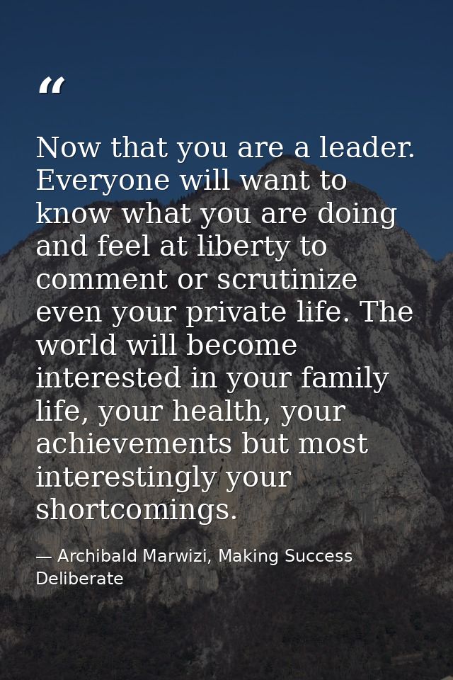 Now that you are a leader. Everyone will want to know what you are doing and feel at liberty to comment or scrutinize ev — Archibald Marwizi, Making Success Deliberate