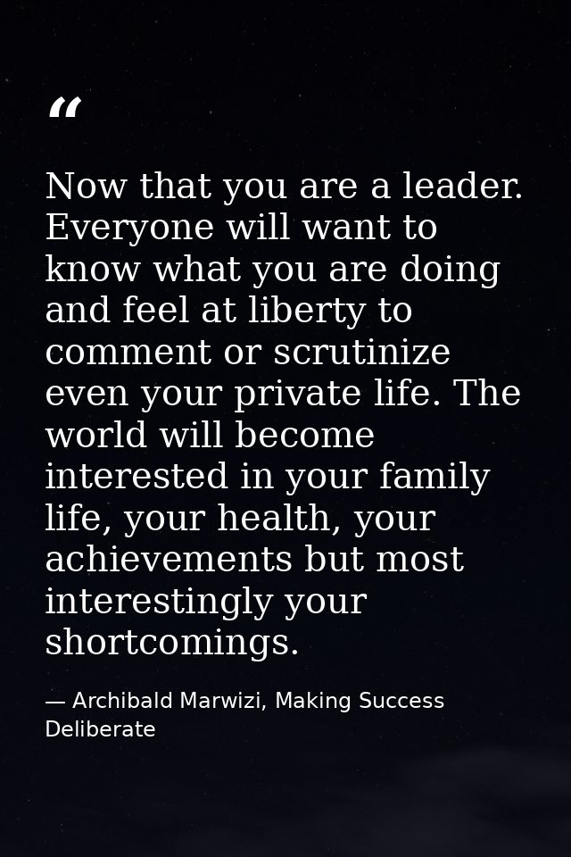 Now that you are a leader. Everyone will want to know what you are doing and feel at liberty to comment or scrutinize ev — Archibald Marwizi, Making Success Deliberate