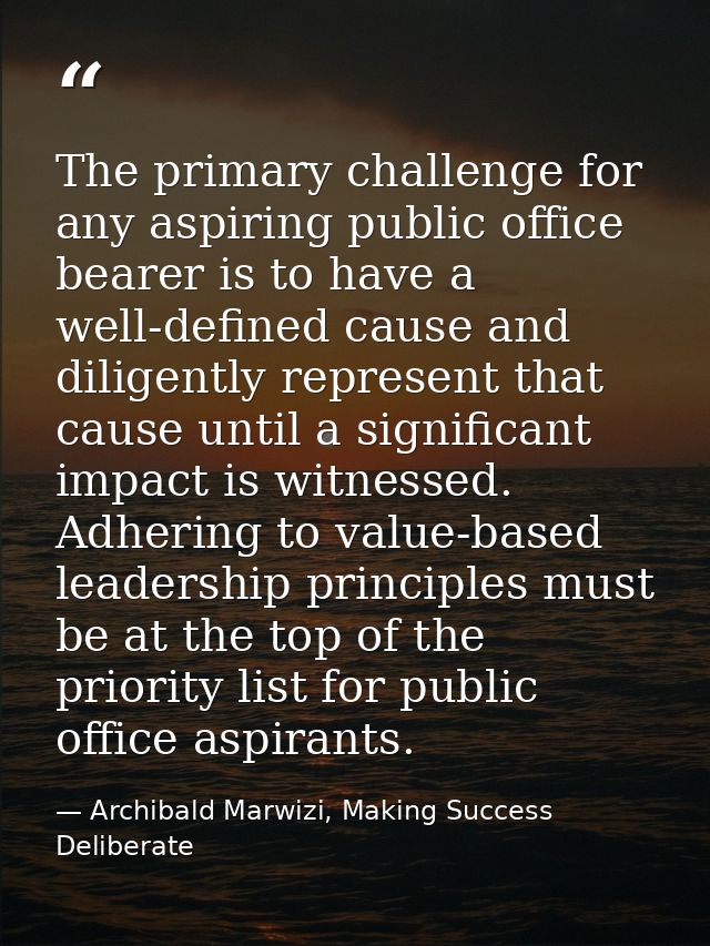 The primary challenge for any aspiring public office bearer is to have a well-defined cause and diligently represent tha — Archibald Marwizi, Making Success Deliberate