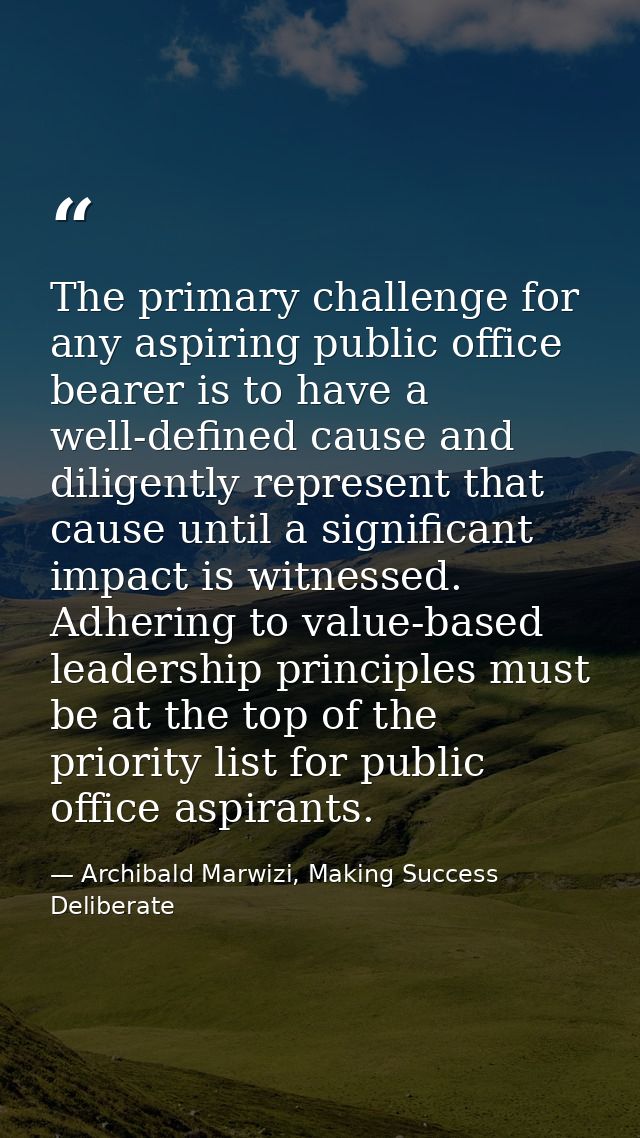 The primary challenge for any aspiring public office bearer is to have a well-defined cause and diligently represent tha — Archibald Marwizi, Making Success Deliberate