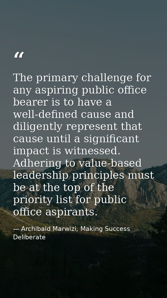 The primary challenge for any aspiring public office bearer is to have a well-defined cause and diligently represent tha — Archibald Marwizi, Making Success Deliberate