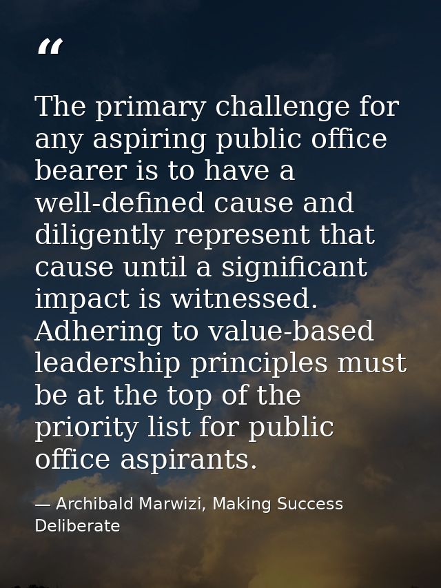 The primary challenge for any aspiring public office bearer is to have a well-defined cause and diligently represent tha — Archibald Marwizi, Making Success Deliberate