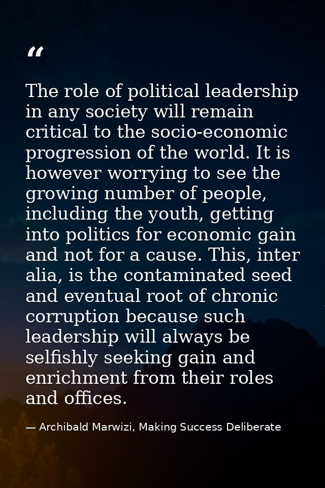 The role of political leadership in any society will remain critical to the socio-economic progression of the world. It  — Archibald Marwizi, Making Success Deliberate