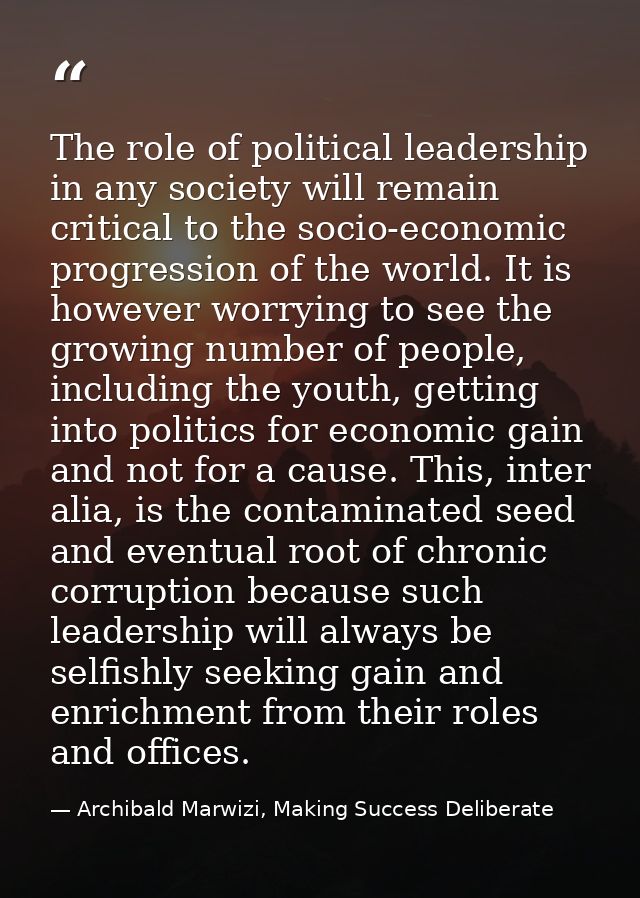 The role of political leadership in any society will remain critical to the socio-economic progression of the world. It  — Archibald Marwizi, Making Success Deliberate