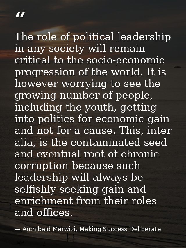 The role of political leadership in any society will remain critical to the socio-economic progression of the world. It  — Archibald Marwizi, Making Success Deliberate