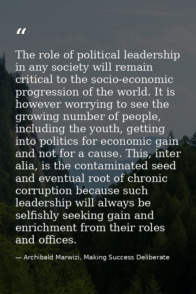 The role of political leadership in any society will remain critical to the socio-economic progression of the world. It  — Archibald Marwizi, Making Success Deliberate