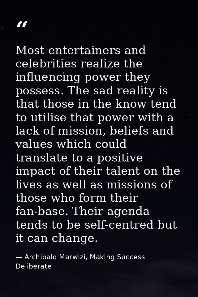 Most entertainers and celebrities realize the influencing power they possess. The sad reality is that those in the know  — Archibald Marwizi, Making Success Deliberate