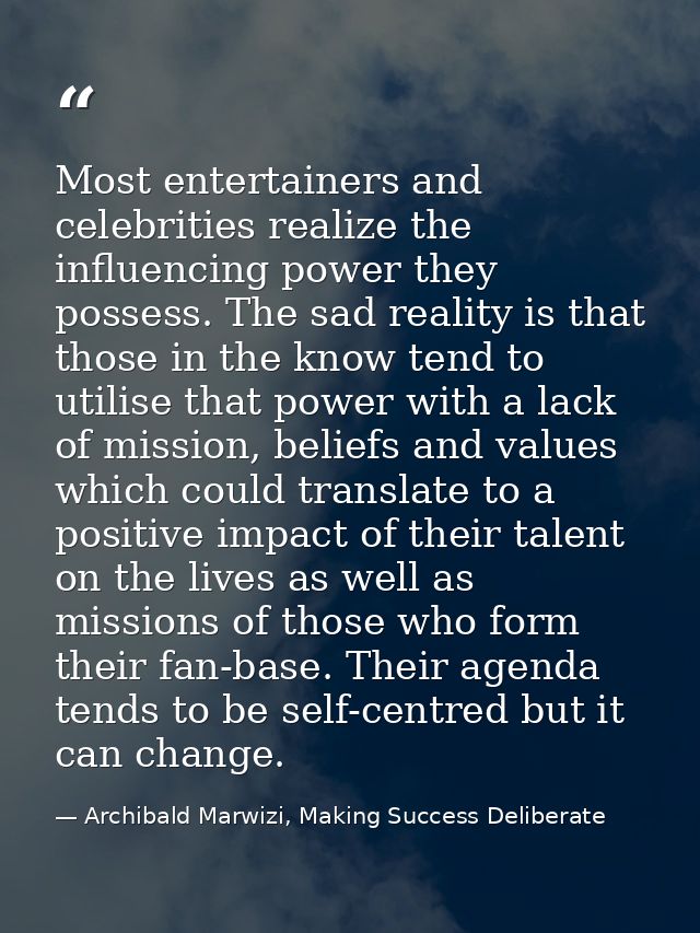 Most entertainers and celebrities realize the influencing power they possess. The sad reality is that those in the know  — Archibald Marwizi, Making Success Deliberate