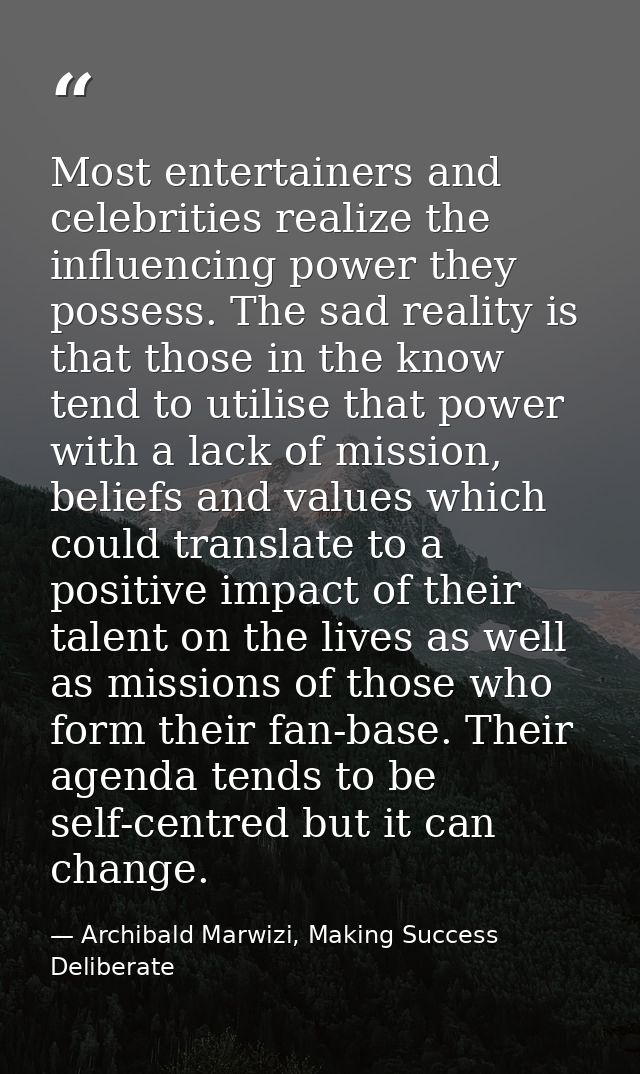 Most entertainers and celebrities realize the influencing power they possess. The sad reality is that those in the know  — Archibald Marwizi, Making Success Deliberate