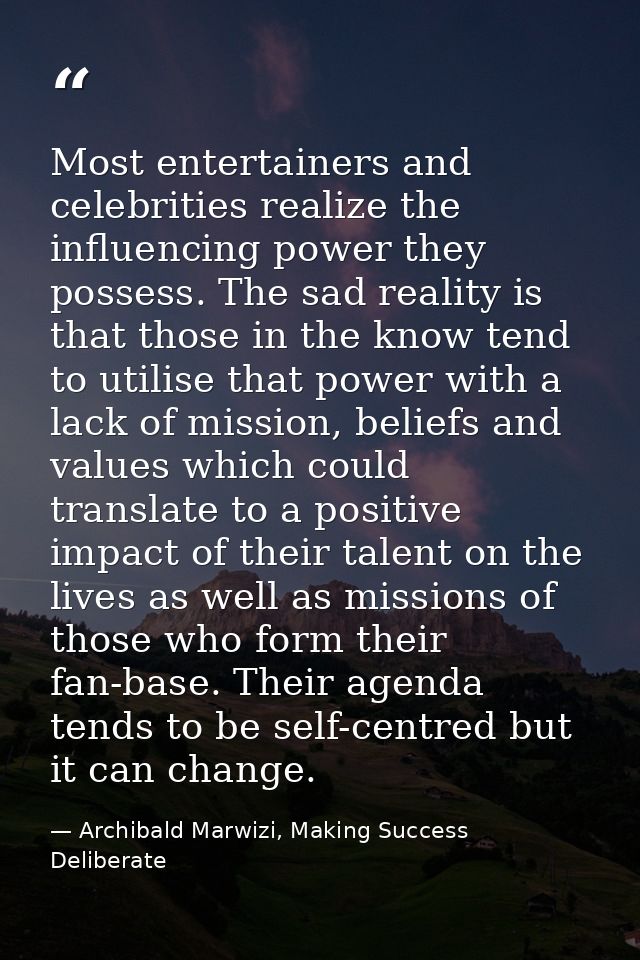 Most entertainers and celebrities realize the influencing power they possess. The sad reality is that those in the know  — Archibald Marwizi, Making Success Deliberate