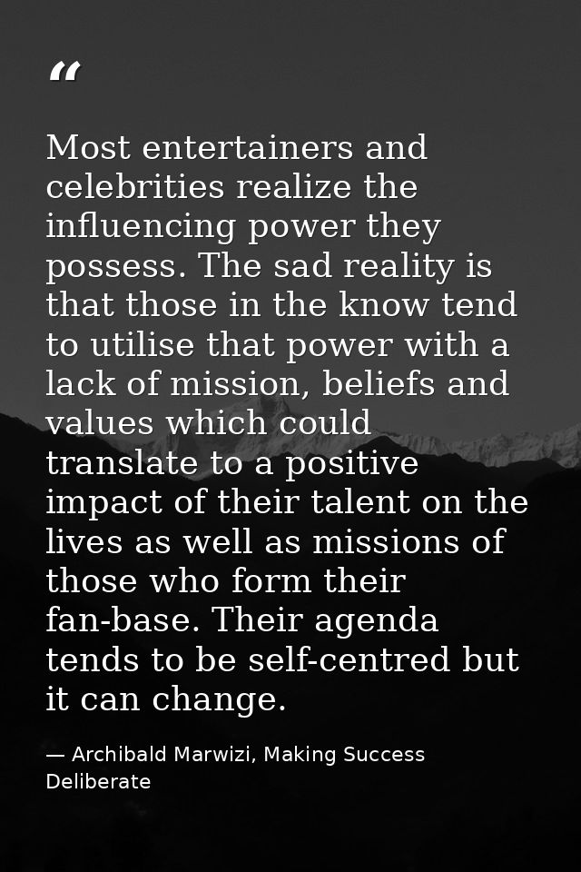 Most entertainers and celebrities realize the influencing power they possess. The sad reality is that those in the know  — Archibald Marwizi, Making Success Deliberate