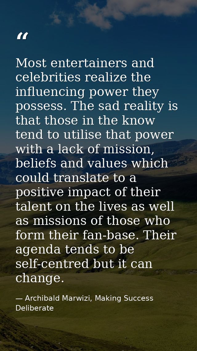 Most entertainers and celebrities realize the influencing power they possess. The sad reality is that those in the know  — Archibald Marwizi, Making Success Deliberate