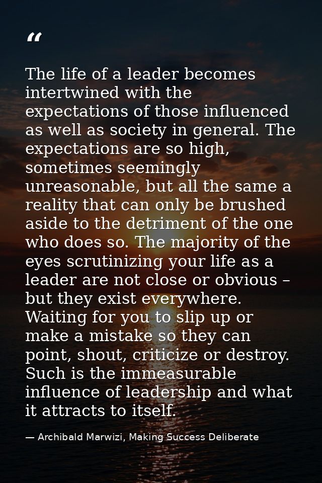 The life of a leader becomes intertwined with the expectations of those influenced as well as society in general. The ex — Archibald Marwizi, Making Success Deliberate