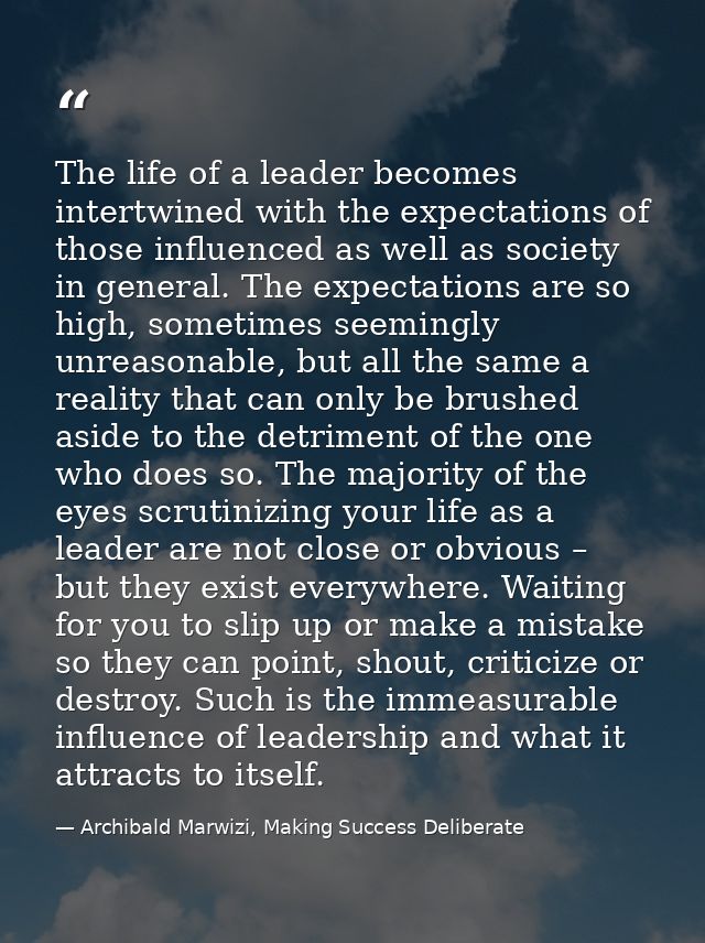 The life of a leader becomes intertwined with the expectations of those influenced as well as society in general. The ex — Archibald Marwizi, Making Success Deliberate