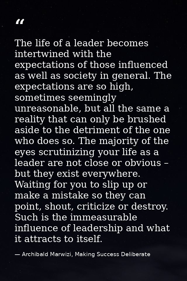 The life of a leader becomes intertwined with the expectations of those influenced as well as society in general. The ex — Archibald Marwizi, Making Success Deliberate